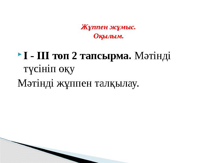  І - I ІІ топ 2 тапсырма. Мәтінді түсініп оқу Мәтінді жұппен талқылау. Жұппен жұмыс. Оқылым.