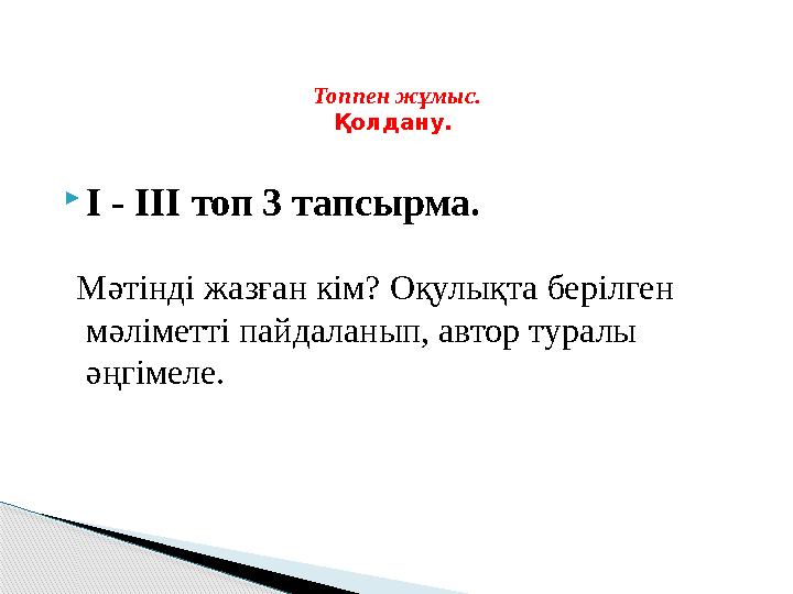  І - I ІІ топ 3 тапсырма. Мәтінді жазған кім? Оқулықта берілген мәліметті пайдаланып, автор туралы әңгімеле. Топпен жұмы