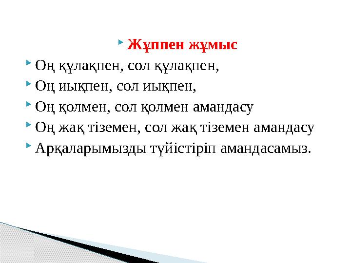 Жұппен жұмыс  Оң құлақпен, сол құлақпен,  Оң иықпен, сол иықпен,  Оң қолмен, сол қолмен амандасу  Оң жақ тіземен, сол жақ