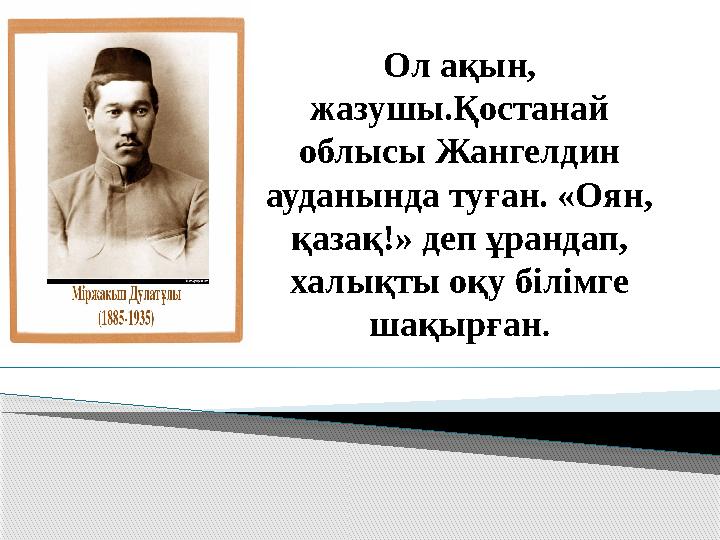 Ол ақын, жазушы.Қостанай облысы Жангелдин ауданында туған. «Оян , қазақ! » деп ұрандап, халықты оқу білімге шақырған .