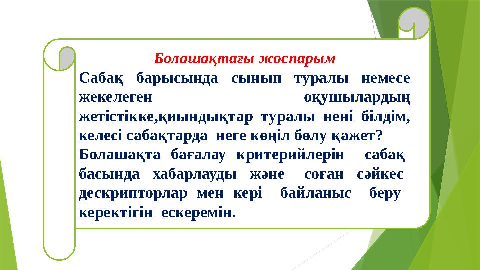 Болашақтағы жоспарым Сабақ барысында сынып туралы немесе жекелеген оқушылардың жетістікке,қиындықтар туралы нені білді