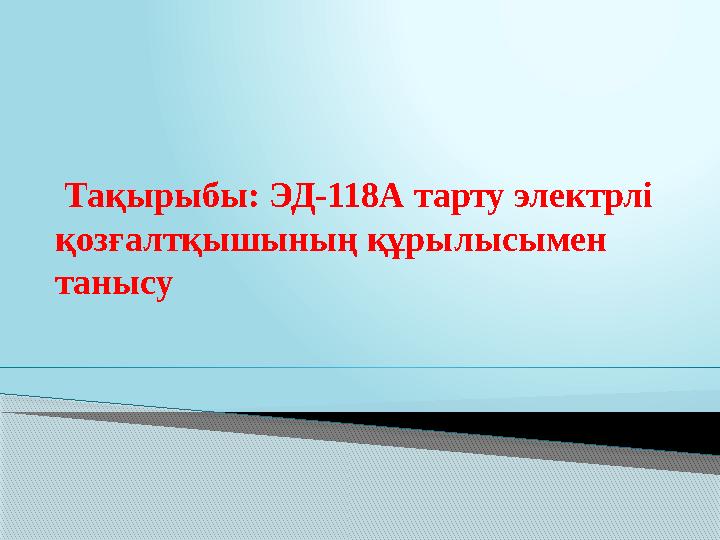 Тақырыбы: ЭД-118А тарту электрлі қозғалтқышының құрылысымен танысу