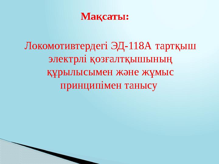 Мақсаты: Локомотивтердегі ЭД- 118A тартқыш электрлі қозғалтқышының құрылысымен және жұмыс принципімен танысу