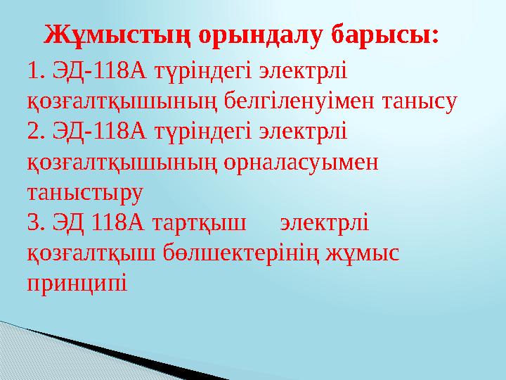 Жұмыстың орындалу барысы: 1. ЭД-118А түріндегі электрлі қозғалтқышының белгіленуімен танысу 2. ЭД-118А түріндегі электрлі қ