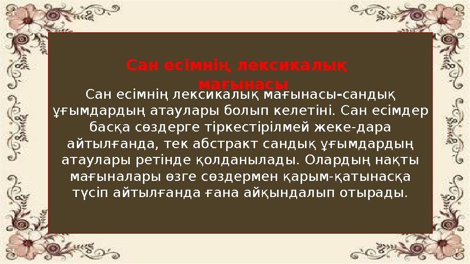 Сан есімнің лексикалық мағынасы - сандық ұғымдардың атаулары болып келетіні. Сан есімдер басқа сөздерге тіркестірілмей жеке-да