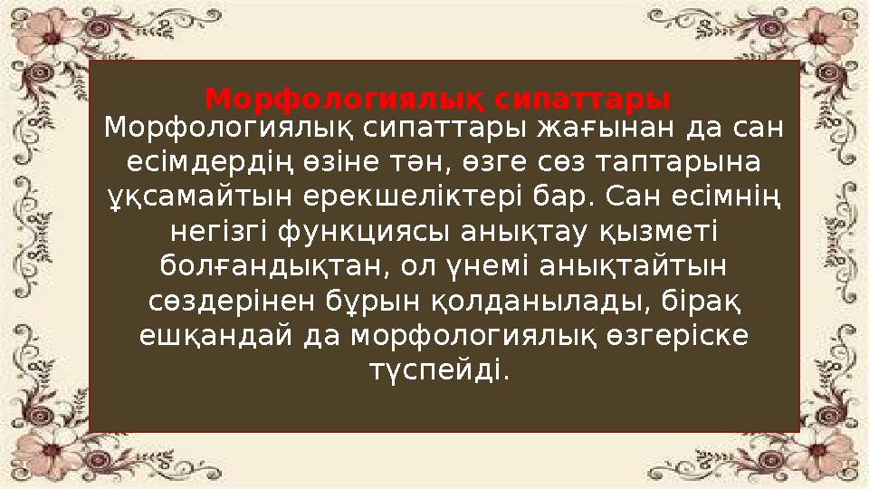 Морфологиялық сипаттары жағынан да сан есімдердің өзіне тән, өзге сөз таптарына ұқсамайтын ерекшеліктері бар. Сан есімнің нег