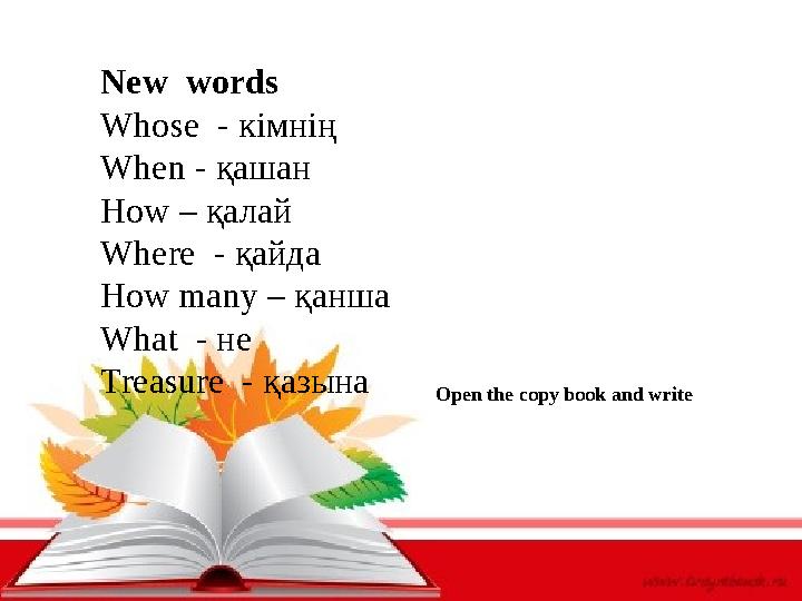 New words Whose - кімнің When - қашан How – қалай Where - қайда How many – қанша What - не Treasure - қазына