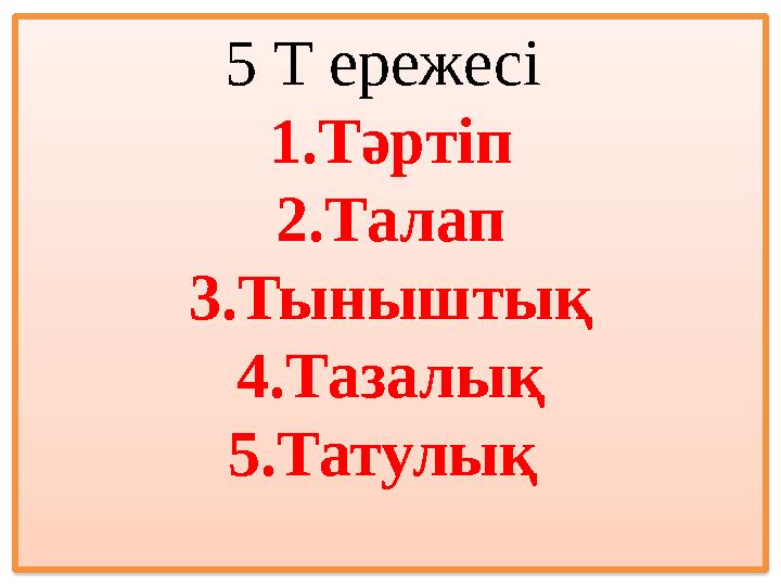 5 Т ережесі 1.Тәртіп 2.Талап 3.Тыныштық 4.Тазалық 5.Татулық