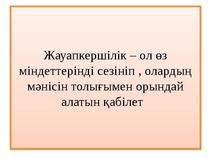 Жауапкершілік – ол өз міндеттерінді сезініп , олардың мәнісін толығымен орындай алатын қабілет