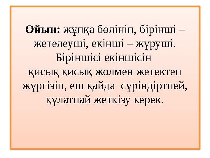 Ойын: жұпқа бөлініп, бірінші – жетелеуші, екінші – жүруші. Біріншісі екіншісін қисық қисық жолмен жетектеп жүргізіп, еш қай