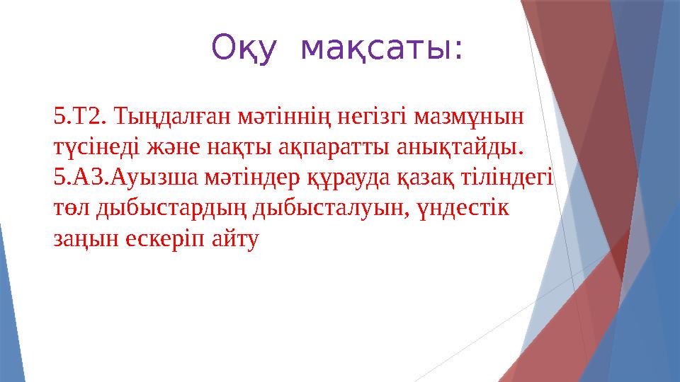 5.Т2. Тыңдалған мәтіннің негізгі мазмұнын түсінеді және нақты ақпаратты анықтайды. 5.А3.Ауызша мәтіндер құрауда қазақ тілінде