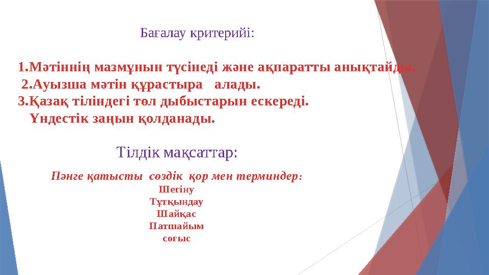 Бағалау критерийі: 1.Мәтіннің мазмұнын түсінеді және ақпаратты анықтайды. 2.Ауызша мәтін құрастыра алады. 3.Қазақ тіліндегі