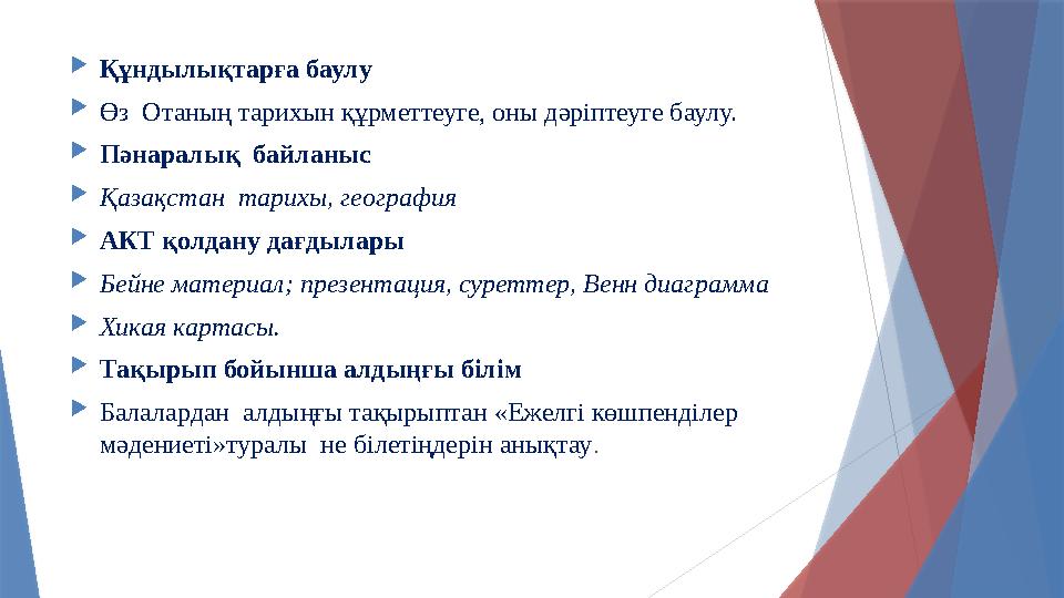  Құндылықтарға баулу  Өз Отаның тарихын құрметтеуге, оны дәріптеуге баулу.  Пәнаралық байланыс  Қазақстан тарихы, географ