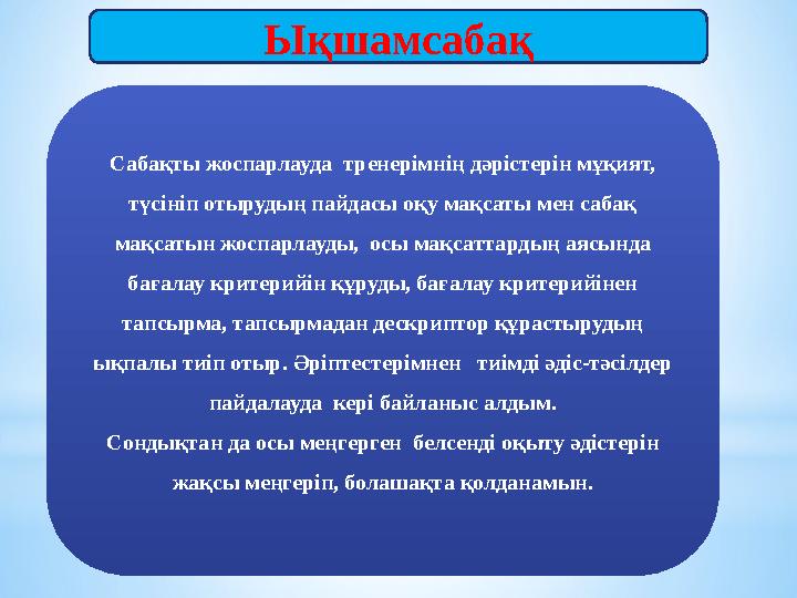 Критериалды бағалауЫқшамсабақ Сабақты жоспарлауда тренерімнің дәрістерін мұқият, түсініп отырудың пайдасы оқу мақсаты мен саба