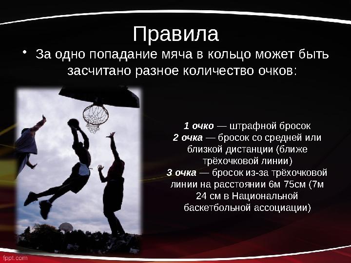 Правила • За одно попадание мяча в кольцо может быть засчитано разное количество очков: 1 очко — штрафной бросок 2 очка — бро