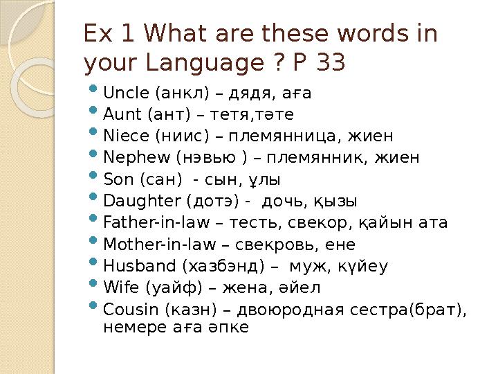 Ex 1 What are these words in your Language ? P 33  Uncle ( анкл ) – дядя, аға  Aunt ( ант ) – тетя,тәте  Niece ( ниис ) –