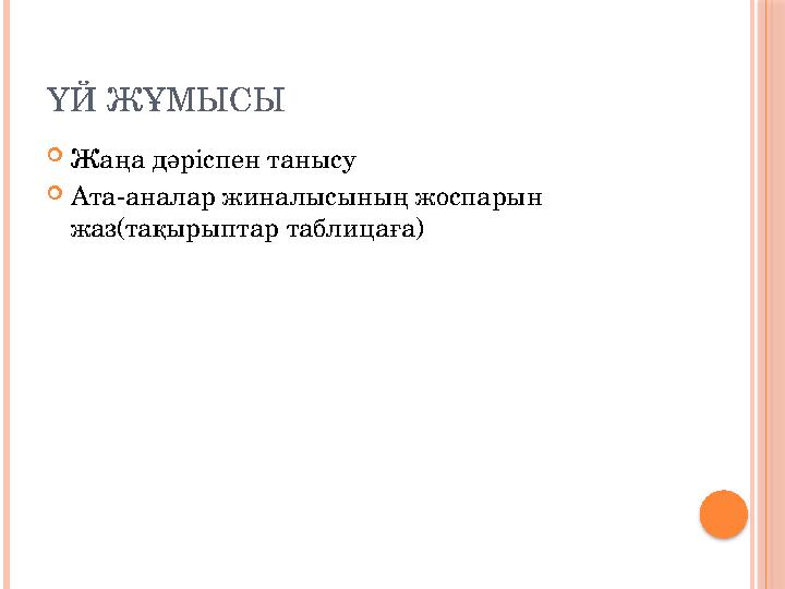 ҮЙ ЖҰМЫСЫ  Жаңа дәріспен танысу  Ата-аналар жиналысының жоспарын жаз (та қырыптар таблицаға )