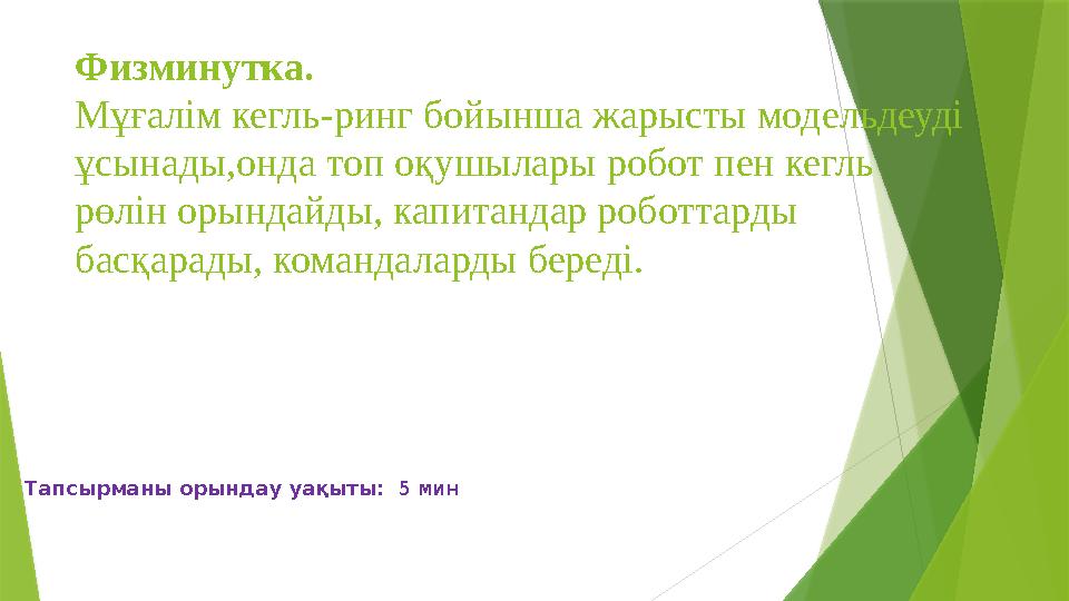 Физминутка. Мұғалім кегль-ринг бойынша жарысты модельдеуді ұсынады,онда топ оқушылары робот пен кегль рөлін орындайды, капит