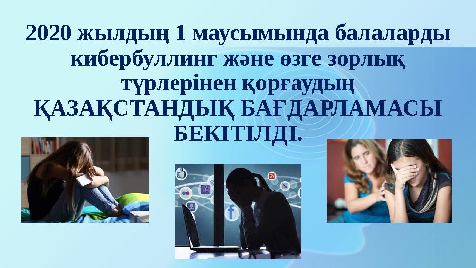 2020 жылдың 1 маусымында балаларды кибербуллинг және өзге зорлық түрлерінен қорғаудың ҚАЗАҚСТАНДЫҚ БАҒДАРЛАМАСЫ БЕКІТІЛДІ.