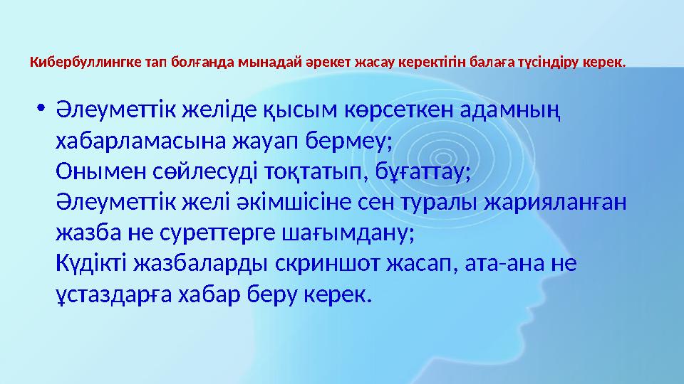 Кибербуллингке тап болғанда мынадай әрекет жасау керектігін балаға түсіндіру керек. • Әлеуметтік желіде қысым көрсеткен адамны