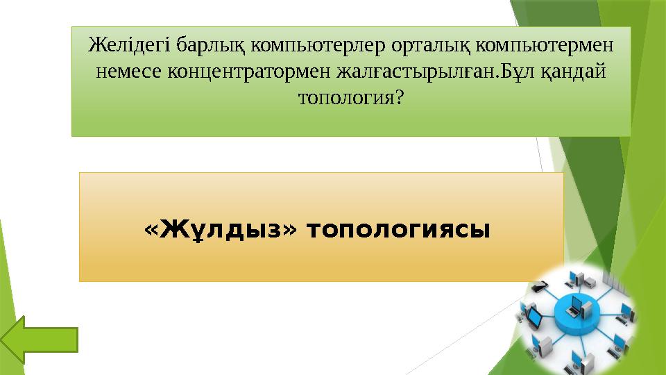 Желідегі барлық компьютерлер орталық компьютермен немесе концентратормен жалғастырылған.Бұл қандай топология? «Жұлдыз» топ