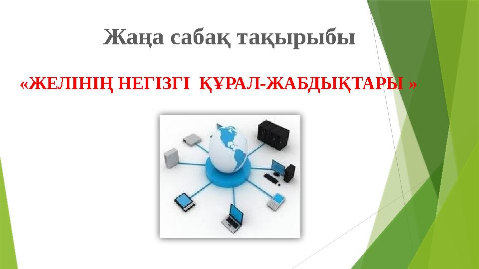 Жаңа сабақ тақырыбы «ЖЕЛІ НІҢ НЕГІЗГІ ҚҰРАЛ-ЖАБДЫҚТАРЫ »