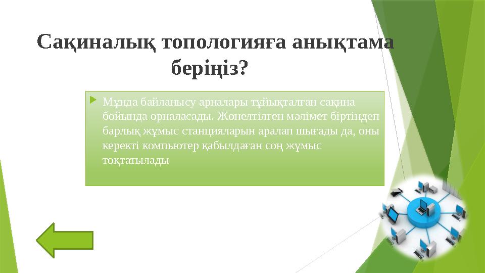 Сақиналық топологияға анықтама беріңіз?  Мұнда байланысу арналары тұйықталған сақина бойында орналасады. Жөнелтілген мәлім