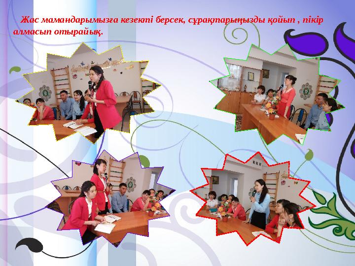 Жас мамандарымызға кезекті берсек, сұрақтарыңызды қойып , пікір алмасып отырайық.