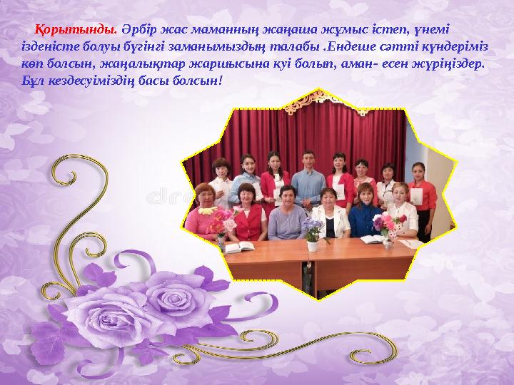 Қорытынды. Әрбір жас м аманның жаңаша жұмыс істеп, үнемі ізденісте болуы бүгінгі заманымыздың талабы .Ендеше сәтті кү