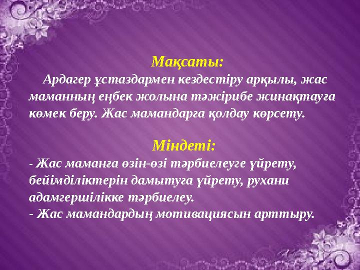 Мақсаты: Ардагер ұстаздармен кездестіру арқылы, жас маманның еңбек жолына тәжірибе жинақтауға көмек беру. Жас ма