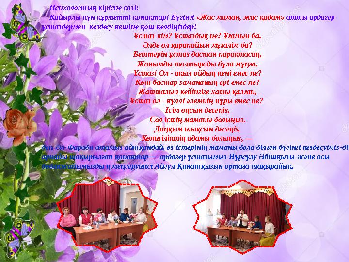 Психологтың кіріспе сөзі : Қайырлы күн құрметті қонақтар! Бүгінгі «Жас маман, жас қадам» атты ардагер ұстаздермен