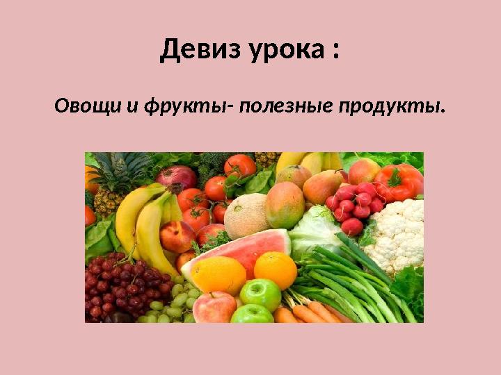 Девиз урока : Овощи и фрукты- полезные продукты.