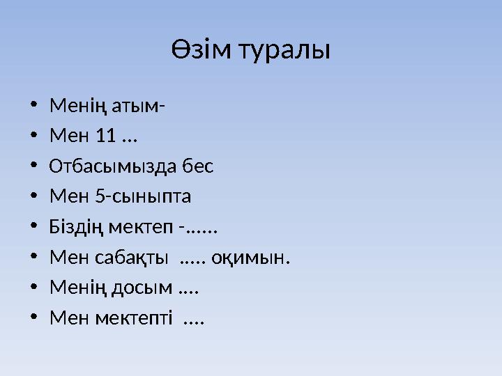 Өзім туралы • Менің атым- • Мен 11 ... • Отбасымызда бес • Мен 5-сыныпта • Біздің мектеп -...... • Мен сабақты ..... оқимы