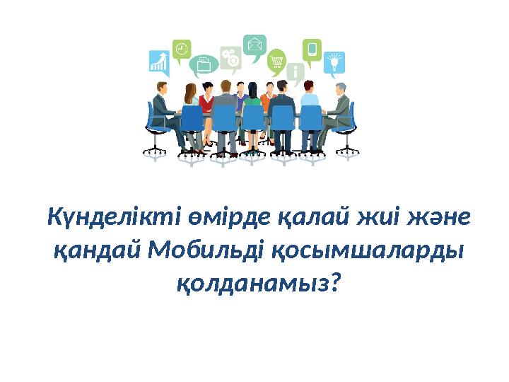 Күнделікті өмірде қалай жиі және қандай Мобильді қосымшаларды қолданамыз?