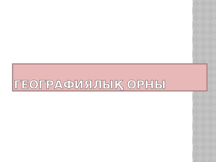 ГЕОГРАФИЯЛЫҚ ОРНЫ