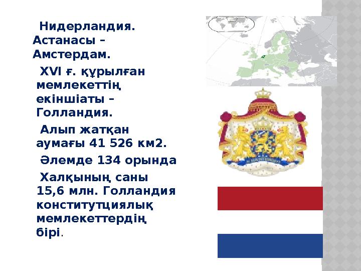 Нидерландия . А станасы – Амстердам . ХVI ғ. құрылған мемлекеттің екіншіаты – Голландия. Алып жатқан аумағы 41 5