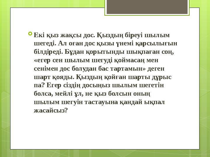  Екі қыз жақсы дос. Қыздың біреуі шылым шегеді. Ал оған дос қызы үнемі қарсылығын білдіреді. Бұдан қорытынды шықпаған соң, «