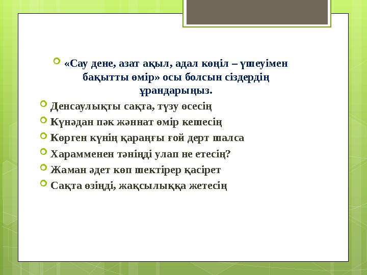  «Сау дене, азат ақыл, адал көңіл – үшеуімен бақытты өмір» осы болсын сіздердің ұрандарыңыз.  Денсаулықты сақта, түзу өсесің