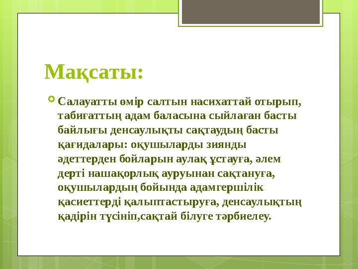 Мақсаты:  Салауатты өмір салтын насихаттай отырып, табиғаттың адам баласына сыйлаған басты байлығы денсаулықты сақтаудың баст