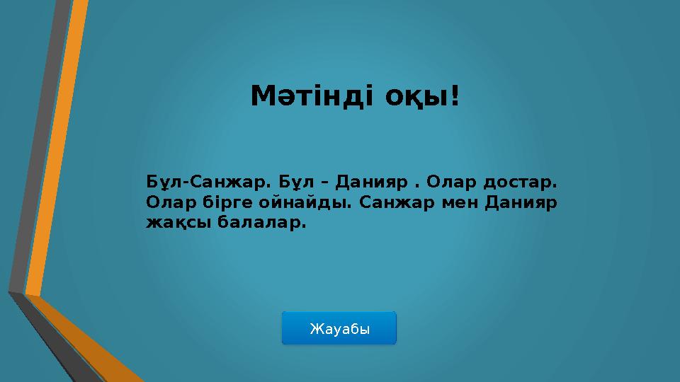 ЖауабыМәтінді оқы! Бұл-Санжар. Бұл – Данияр . Олар достар. Олар бірге ойнайды. Санжар мен Данияр жақсы балалар.