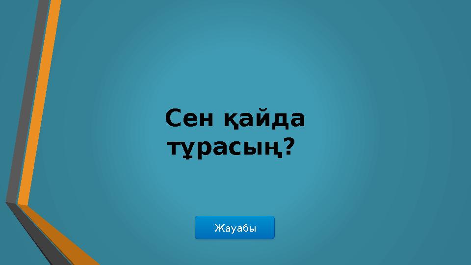 ЖауабыСен қайда тұрасың?