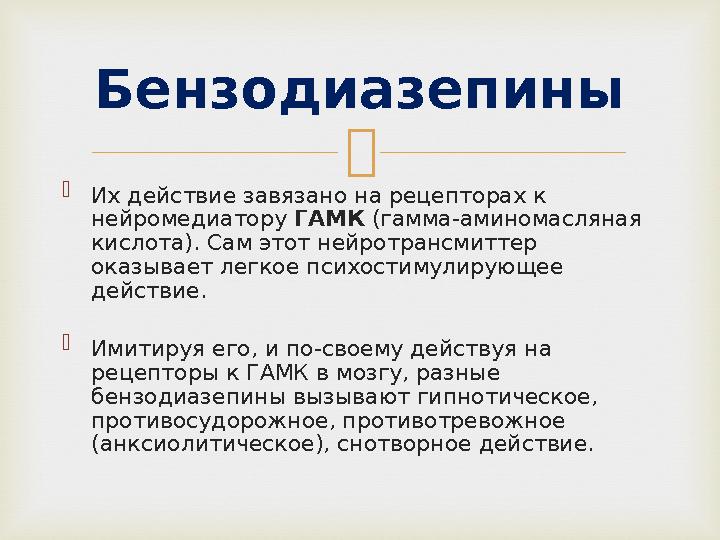   Их действие завязано на рецепторах к нейромедиатору ГАМК (гамма-аминомасляная кислота). Сам этот нейротрансмиттер оказы