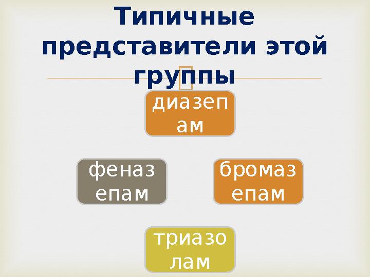 Типичные представители этой группы диазеп ам бромаз епам триазо ламфеназ епам