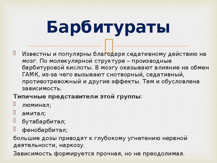   Известны и популярны благодаря седативному действию на мозг. По молекулярной структуре – производные барбитуровой кислоты.