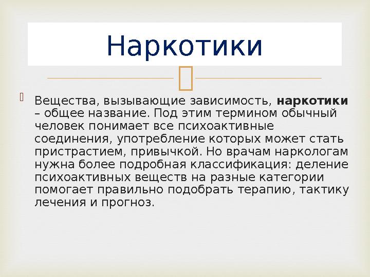   Вещества, вызывающие зависимость, наркотики – общее название. Под этим термином обычный человек понимает все психоактивн