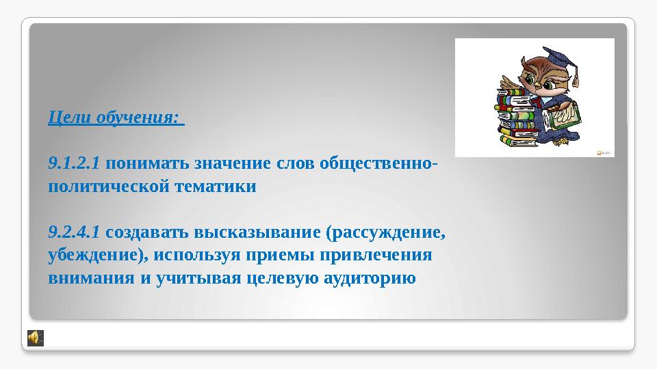 Цели обучения: 9.1.2.1 понимать значение слов общественно- политической тематики 9.2.4.1 создавать высказывание (рассуждение