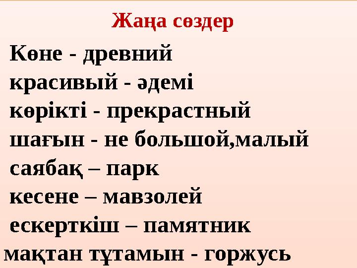 Жаңа сөздер Көне - древний красивый - әдемі көрікті - прекрастный шағын - не большой,малый с