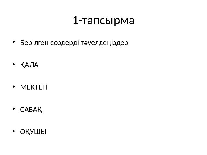 1-тапсырма • Берілген сөздерді тәуелдеңіздер • ҚАЛА • МЕКТЕП • САБАҚ • ОҚУШЫ