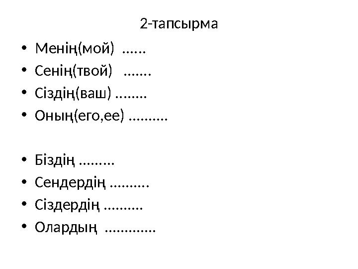 2-тапсырма • Менің(мой) ...... • Сенің(твой) ....... • Сіздің(ваш) ........