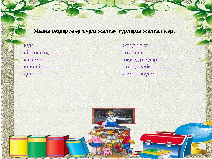 Жалпы білім беретін орыс мектебінің 5-11 сыныптарына арналған Мына сөздерге әр түрлі жалғау түрлерін жалғап көр. күн...